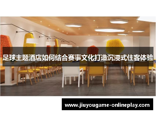 足球主题酒店如何结合赛事文化打造沉浸式住客体验
